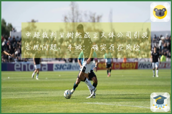 中超裁判甘树然成立文体公司引发合规问题，李璇：确实存在风险