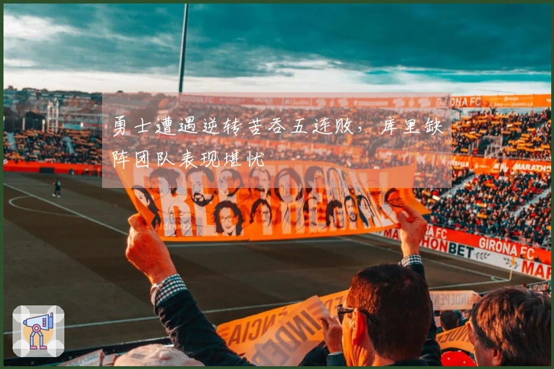 勇士遭遇逆转苦吞五连败，库里缺阵团队表现堪忧