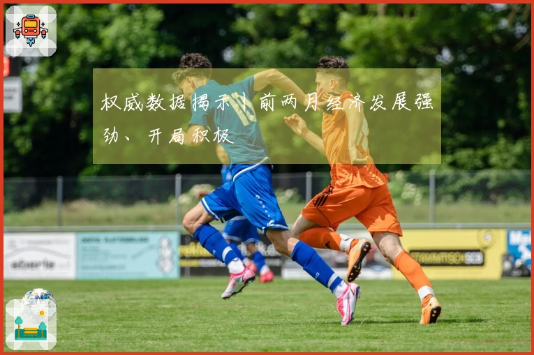 权威数据揭示丨前两月经济发展强劲、开局积极