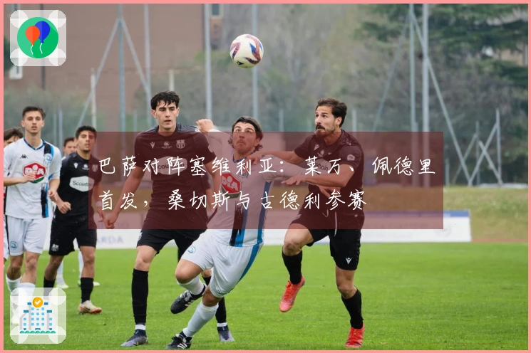 巴萨对阵塞维利亚：莱万、佩德里首发，桑切斯与古德利参赛