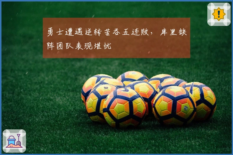 勇士遭遇逆转苦吞五连败，库里缺阵团队表现堪忧