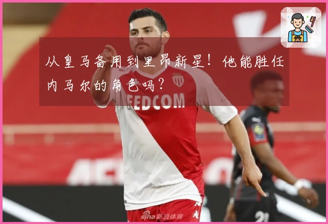 从皇马备用到里昂新星！他能胜任内马尔的角色吗？