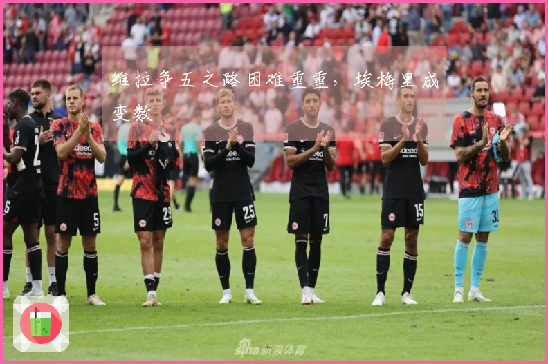 维拉争五之路困难重重，埃梅里成变数