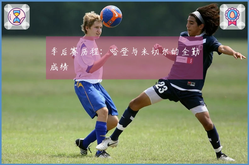 季后赛历程：哈登与米切尔的全勤成绩