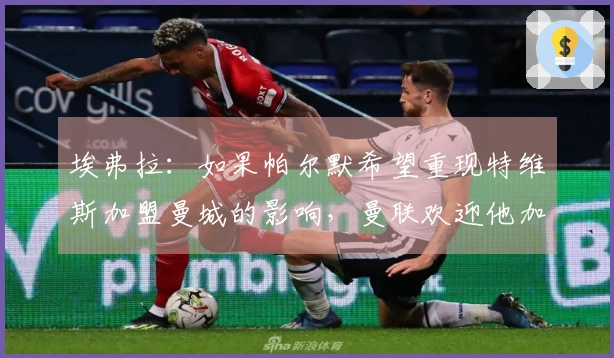 埃弗拉：如果帕尔默希望重现特维斯加盟曼城的影响，曼联欢迎他加入