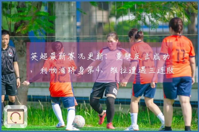 英超最新赛况更新：曼联反击成功，利物浦跻身第4，维拉遭遇三连败