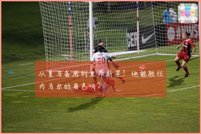 从皇马备用到里昂新星！他能胜任内马尔的角色吗？